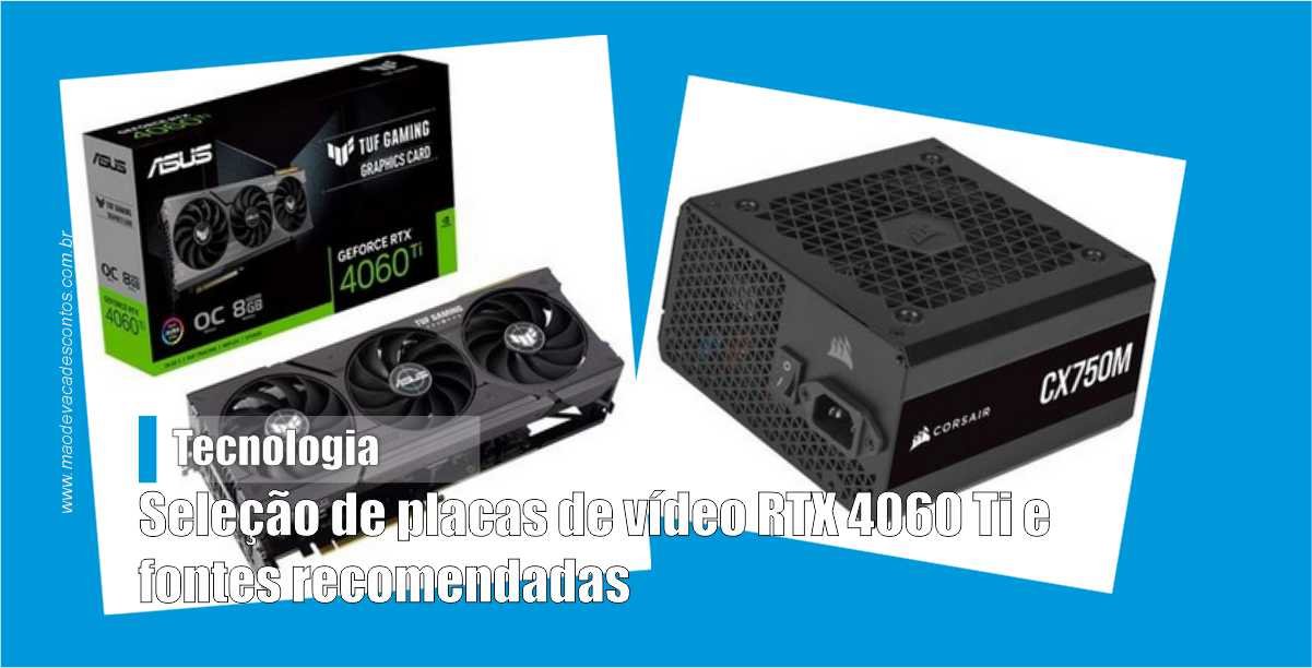 Seleção de placas de vídeo RTX 4060 Ti e fontes recomendadas - Mão de Vaca  Descontos - Cashback, Cupons e Promoções