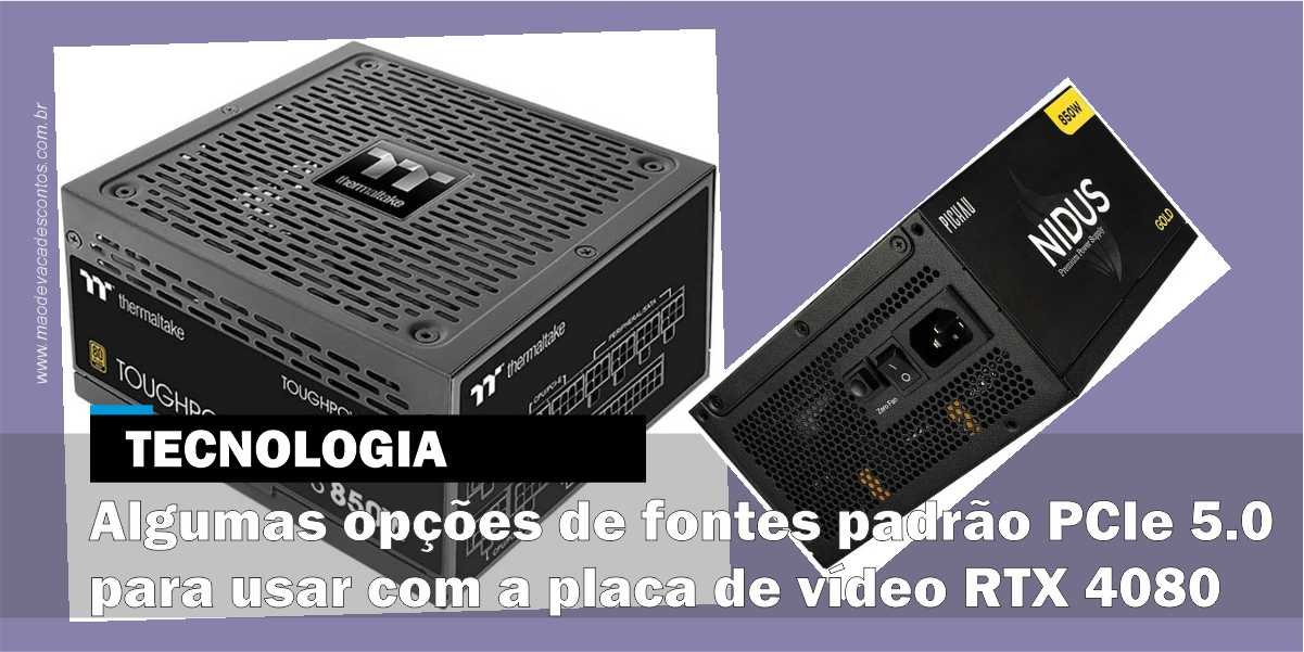 Algumas opções de fontes padrão PCIe 5.0 para usar com a placa de vídeo RTX  4080 - Mão de Vaca Descontos - Cashback, Cupons e Promoções